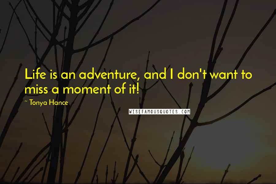 Tonya Hance Quotes: Life is an adventure, and I don't want to miss a moment of it!