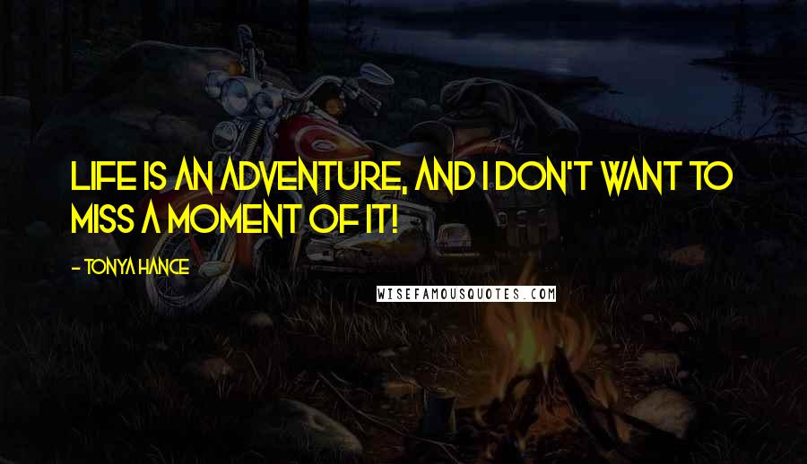 Tonya Hance Quotes: Life is an adventure, and I don't want to miss a moment of it!