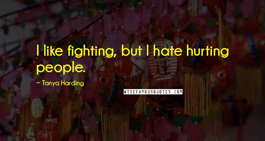 Tonya Harding Quotes: I like fighting, but I hate hurting people.