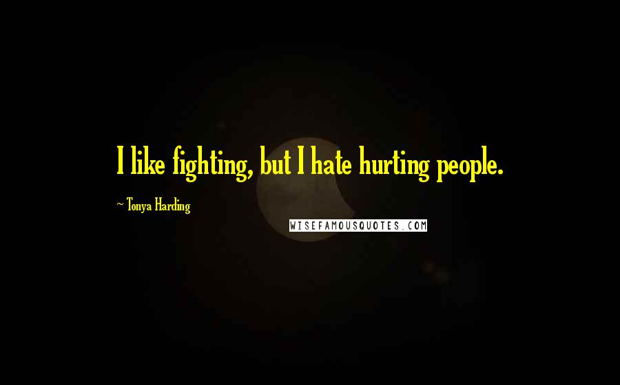 Tonya Harding Quotes: I like fighting, but I hate hurting people.