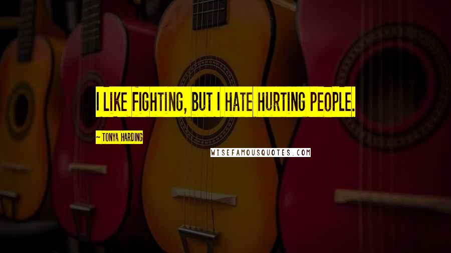 Tonya Harding Quotes: I like fighting, but I hate hurting people.