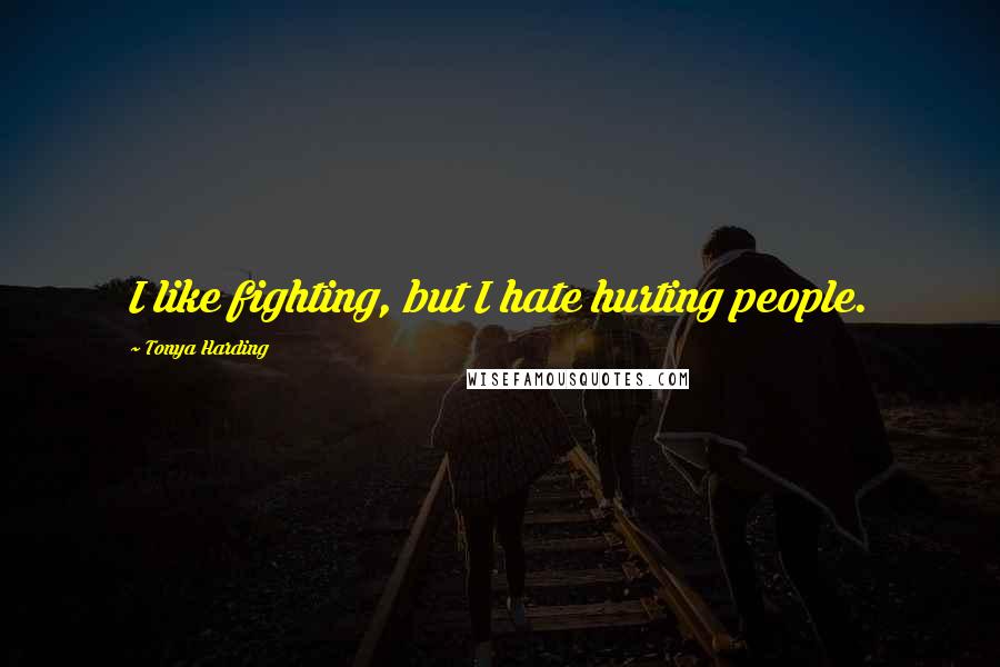 Tonya Harding Quotes: I like fighting, but I hate hurting people.