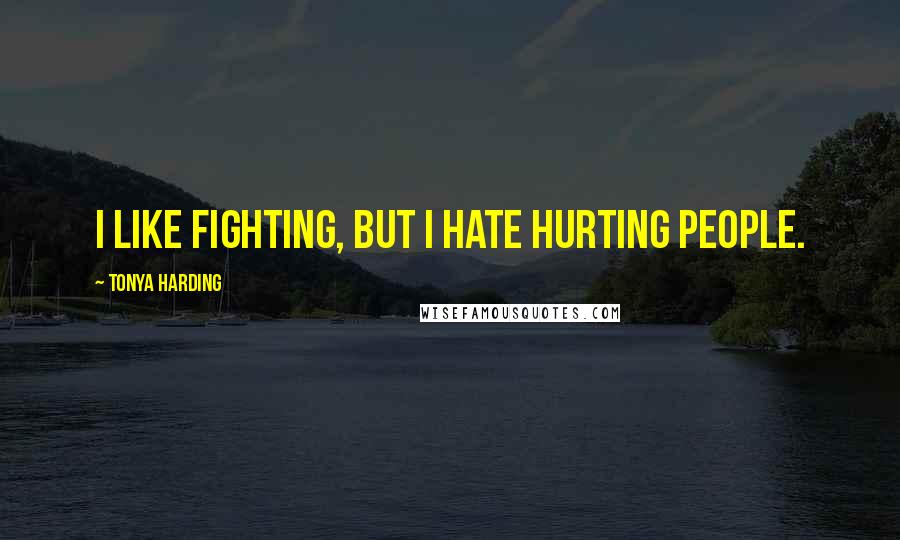 Tonya Harding Quotes: I like fighting, but I hate hurting people.