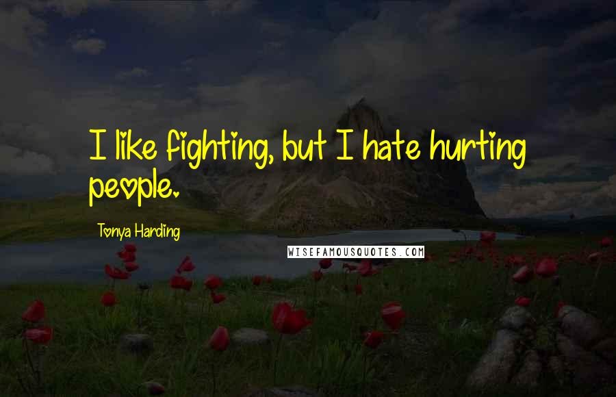 Tonya Harding Quotes: I like fighting, but I hate hurting people.