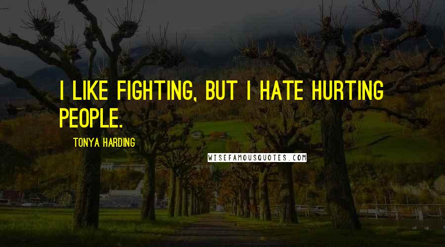 Tonya Harding Quotes: I like fighting, but I hate hurting people.