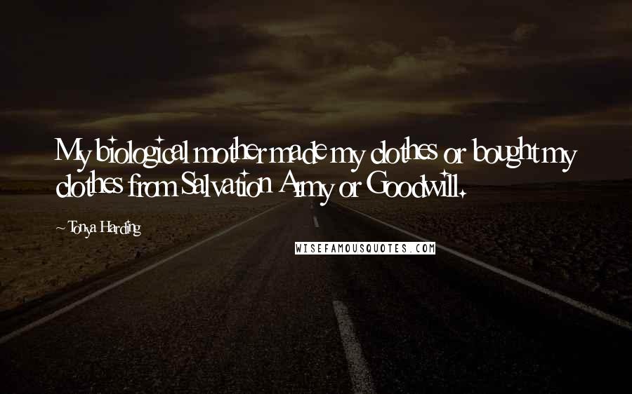 Tonya Harding Quotes: My biological mother made my clothes or bought my clothes from Salvation Army or Goodwill.