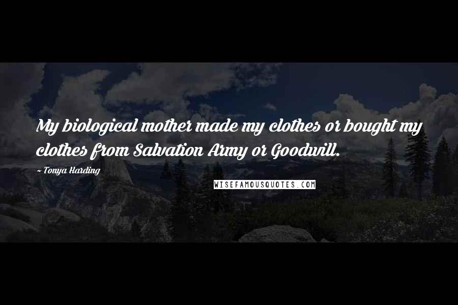 Tonya Harding Quotes: My biological mother made my clothes or bought my clothes from Salvation Army or Goodwill.