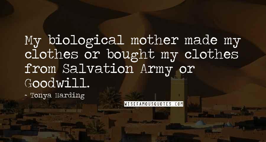 Tonya Harding Quotes: My biological mother made my clothes or bought my clothes from Salvation Army or Goodwill.