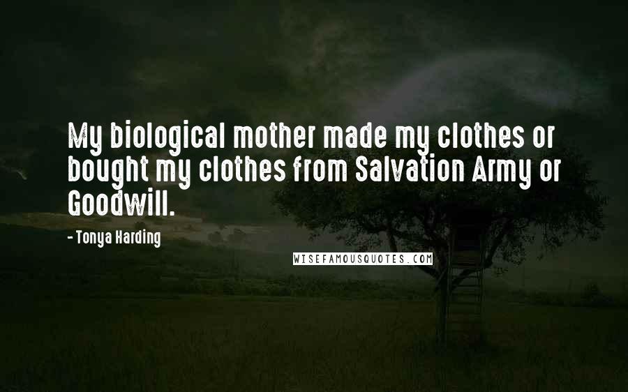 Tonya Harding Quotes: My biological mother made my clothes or bought my clothes from Salvation Army or Goodwill.