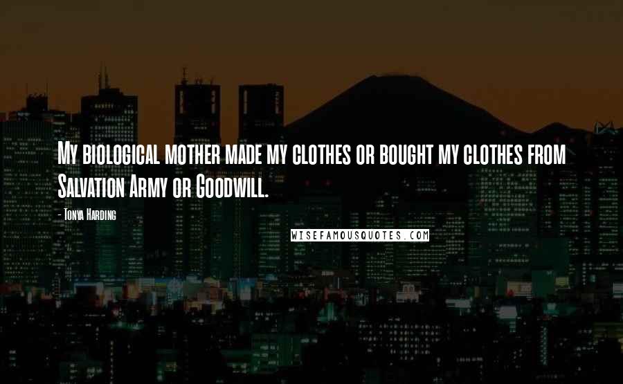 Tonya Harding Quotes: My biological mother made my clothes or bought my clothes from Salvation Army or Goodwill.