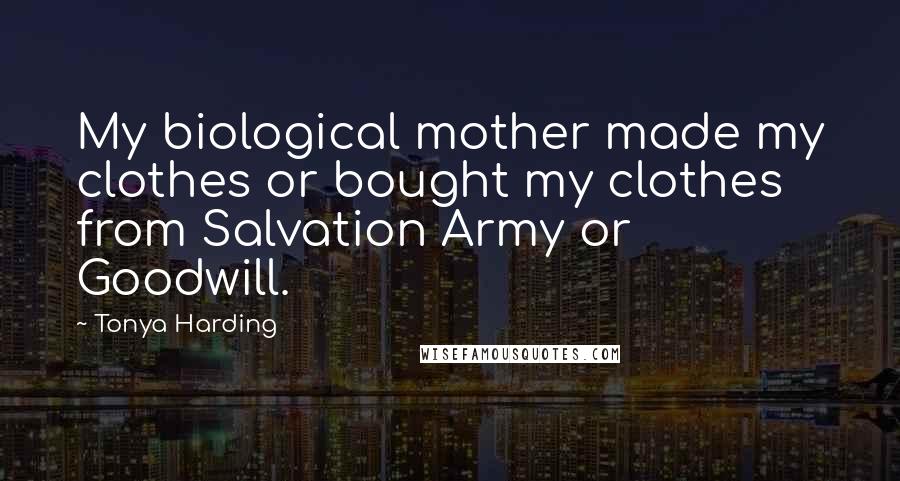 Tonya Harding Quotes: My biological mother made my clothes or bought my clothes from Salvation Army or Goodwill.