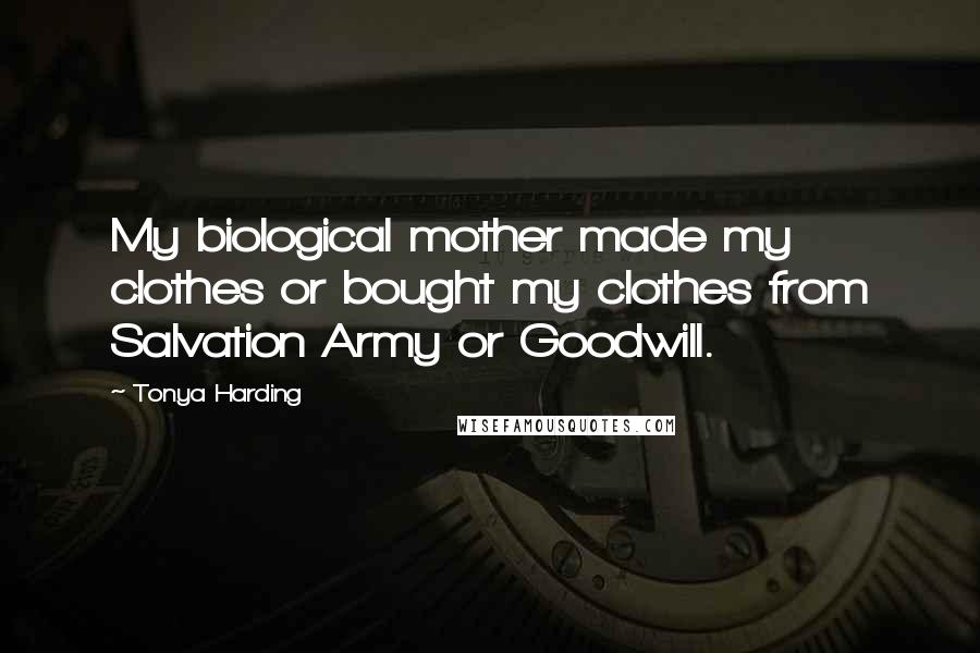 Tonya Harding Quotes: My biological mother made my clothes or bought my clothes from Salvation Army or Goodwill.