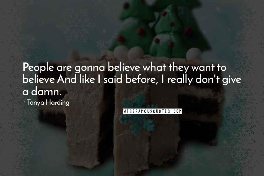 Tonya Harding Quotes: People are gonna believe what they want to believe And like I said before, I really don't give a damn.