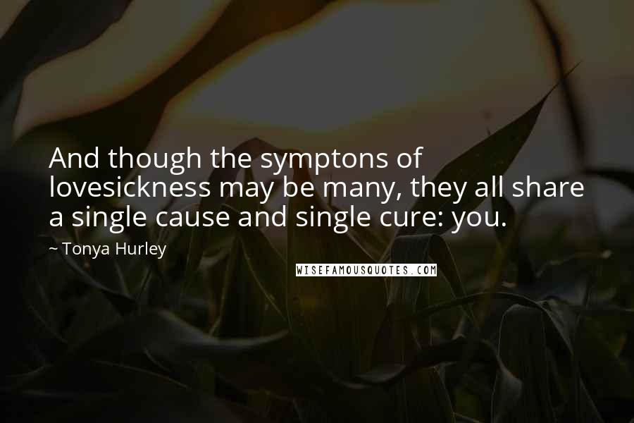 Tonya Hurley Quotes: And though the symptons of lovesickness may be many, they all share a single cause and single cure: you.