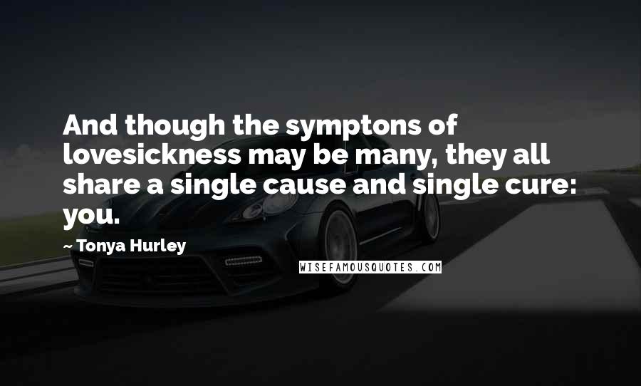 Tonya Hurley Quotes: And though the symptons of lovesickness may be many, they all share a single cause and single cure: you.