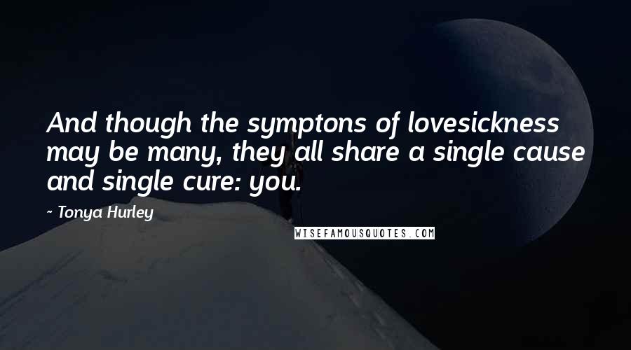 Tonya Hurley Quotes: And though the symptons of lovesickness may be many, they all share a single cause and single cure: you.