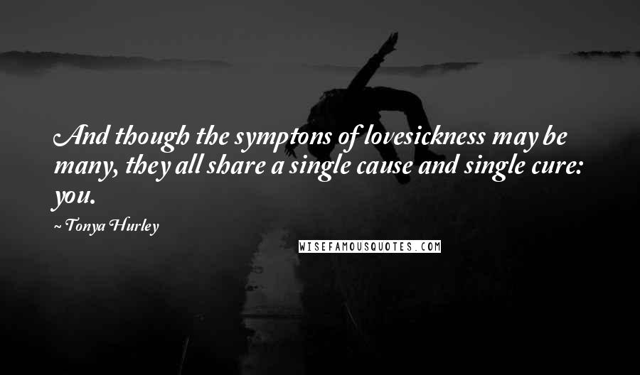 Tonya Hurley Quotes: And though the symptons of lovesickness may be many, they all share a single cause and single cure: you.