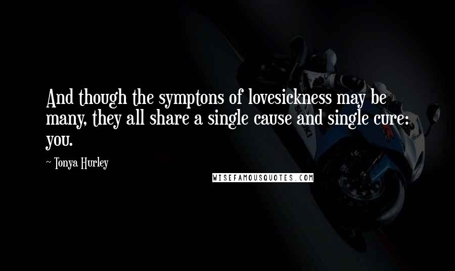 Tonya Hurley Quotes: And though the symptons of lovesickness may be many, they all share a single cause and single cure: you.