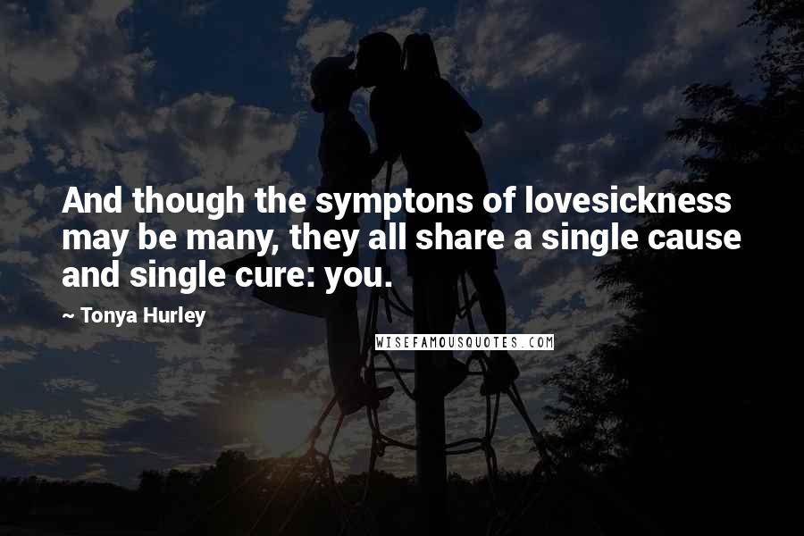 Tonya Hurley Quotes: And though the symptons of lovesickness may be many, they all share a single cause and single cure: you.