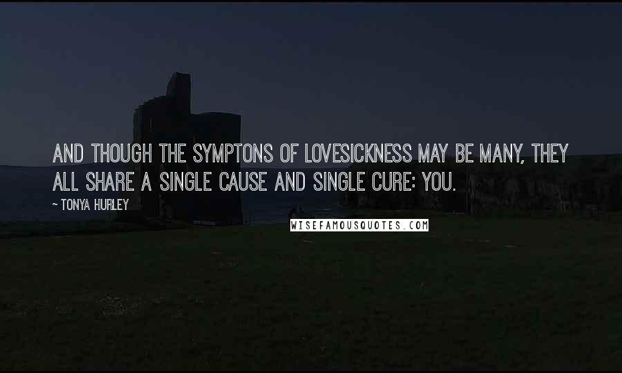 Tonya Hurley Quotes: And though the symptons of lovesickness may be many, they all share a single cause and single cure: you.