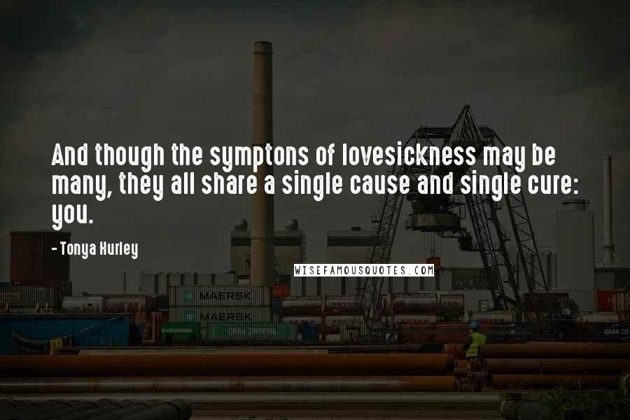 Tonya Hurley Quotes: And though the symptons of lovesickness may be many, they all share a single cause and single cure: you.