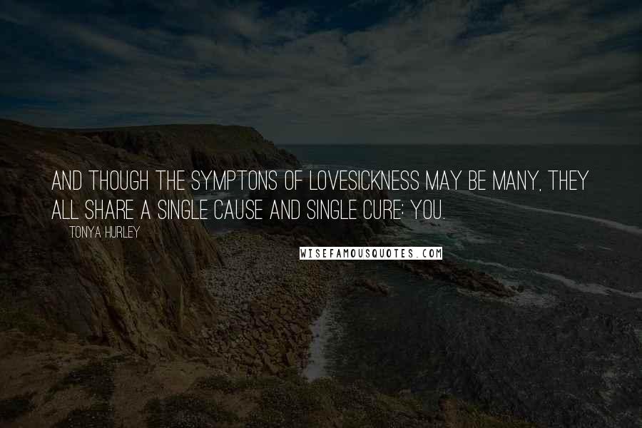 Tonya Hurley Quotes: And though the symptons of lovesickness may be many, they all share a single cause and single cure: you.