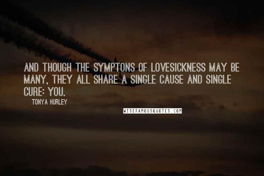 Tonya Hurley Quotes: And though the symptons of lovesickness may be many, they all share a single cause and single cure: you.
