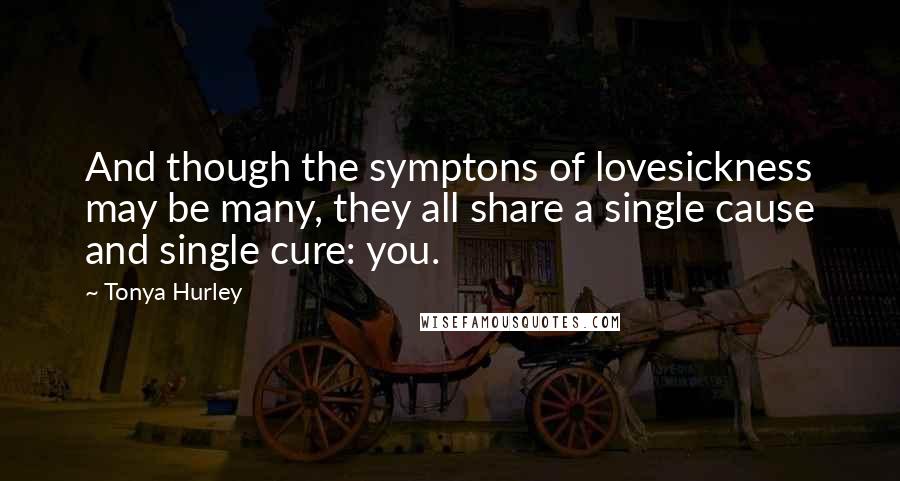 Tonya Hurley Quotes: And though the symptons of lovesickness may be many, they all share a single cause and single cure: you.