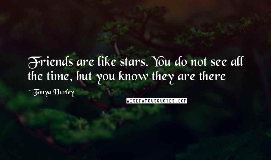 Tonya Hurley Quotes: Friends are like stars. You do not see all the time, but you know they are there