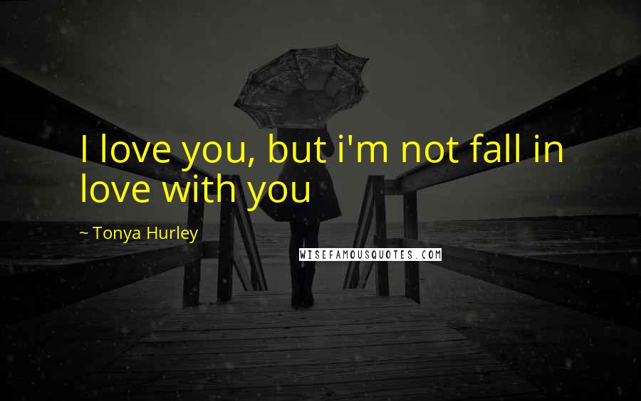 Tonya Hurley Quotes: I love you, but i'm not fall in love with you