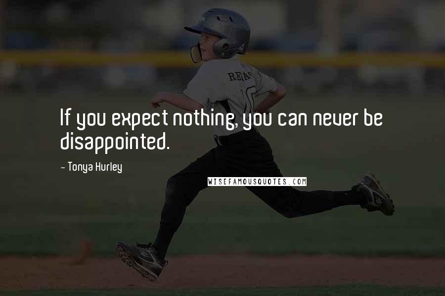 Tonya Hurley Quotes: If you expect nothing, you can never be disappointed.