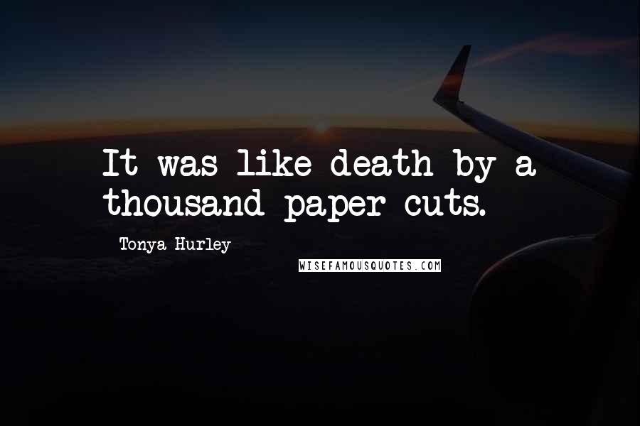 Tonya Hurley Quotes: It was like death by a thousand paper cuts.