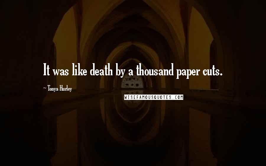 Tonya Hurley Quotes: It was like death by a thousand paper cuts.