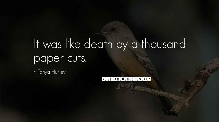 Tonya Hurley Quotes: It was like death by a thousand paper cuts.