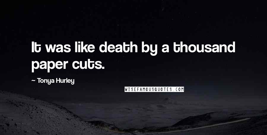 Tonya Hurley Quotes: It was like death by a thousand paper cuts.