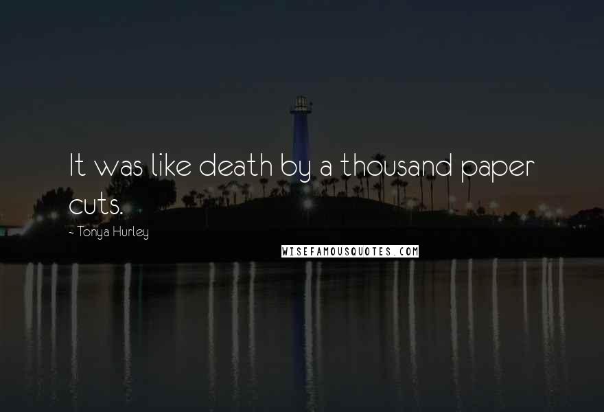 Tonya Hurley Quotes: It was like death by a thousand paper cuts.