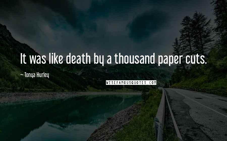 Tonya Hurley Quotes: It was like death by a thousand paper cuts.