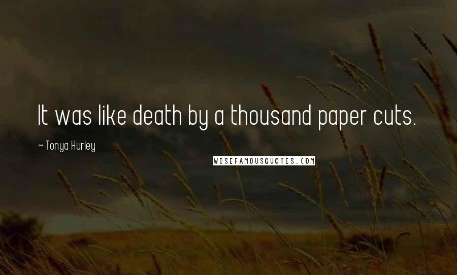 Tonya Hurley Quotes: It was like death by a thousand paper cuts.