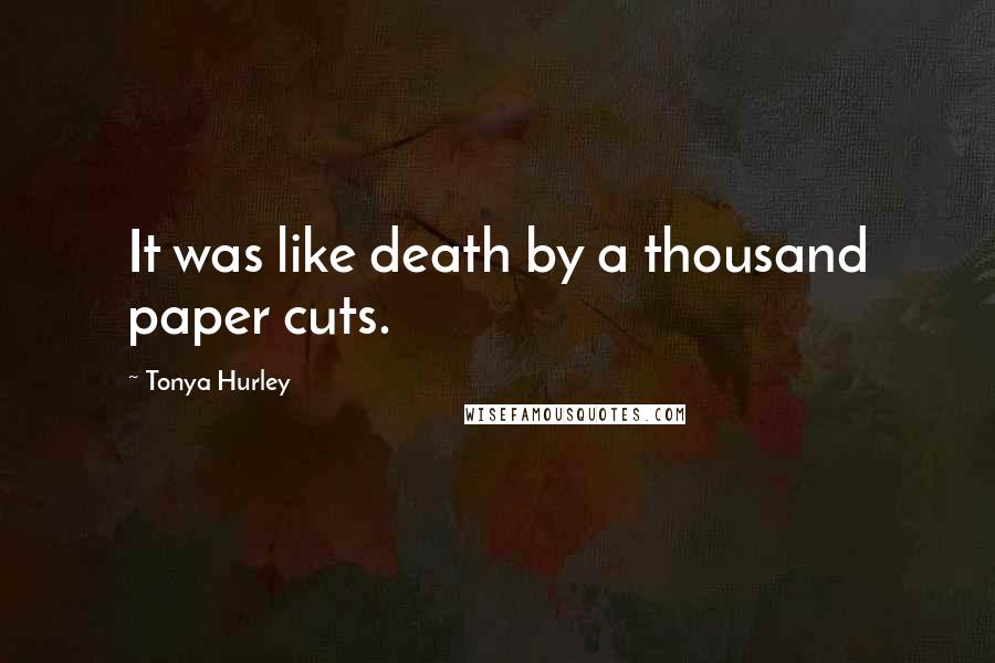 Tonya Hurley Quotes: It was like death by a thousand paper cuts.