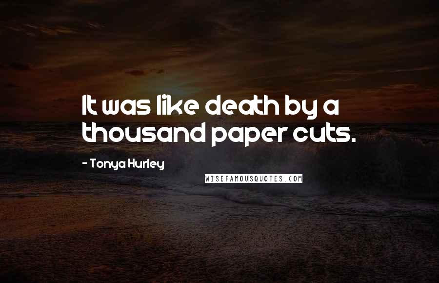 Tonya Hurley Quotes: It was like death by a thousand paper cuts.