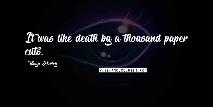 Tonya Hurley Quotes: It was like death by a thousand paper cuts.