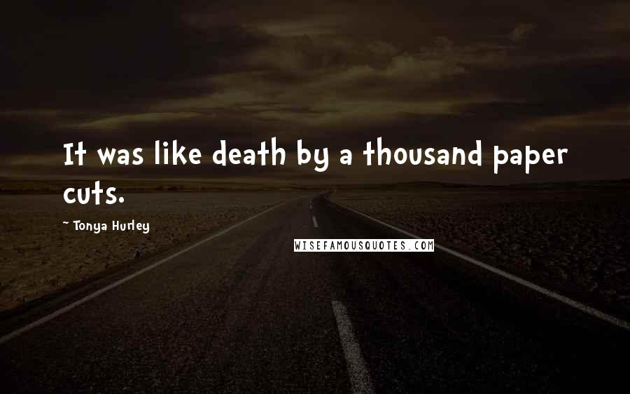 Tonya Hurley Quotes: It was like death by a thousand paper cuts.