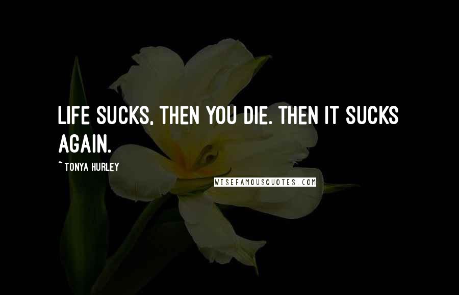 Tonya Hurley Quotes: Life sucks, then you die. Then it sucks again.