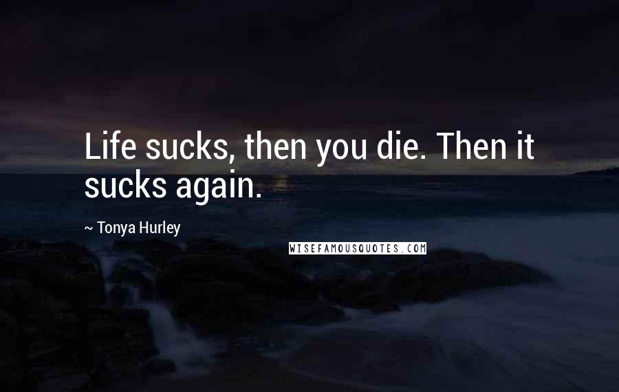 Tonya Hurley Quotes: Life sucks, then you die. Then it sucks again.