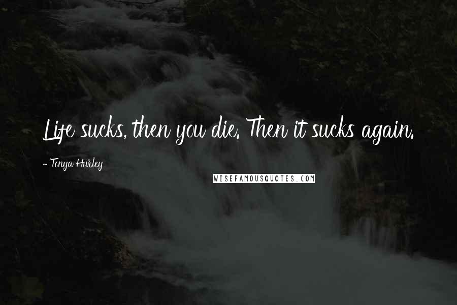 Tonya Hurley Quotes: Life sucks, then you die. Then it sucks again.