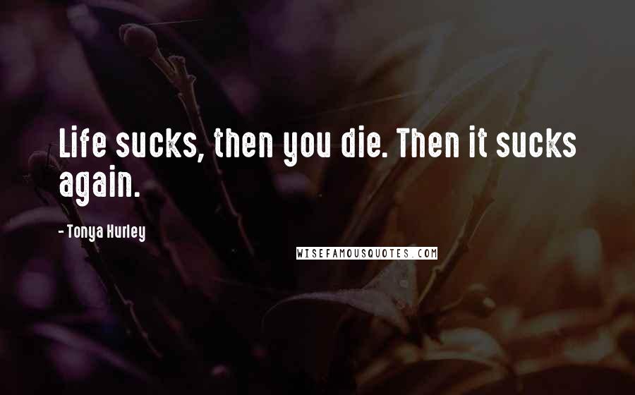 Tonya Hurley Quotes: Life sucks, then you die. Then it sucks again.