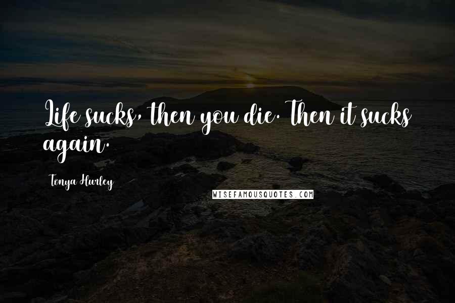Tonya Hurley Quotes: Life sucks, then you die. Then it sucks again.
