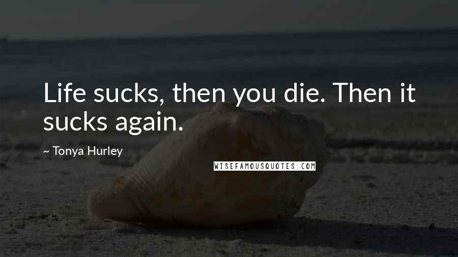 Tonya Hurley Quotes: Life sucks, then you die. Then it sucks again.