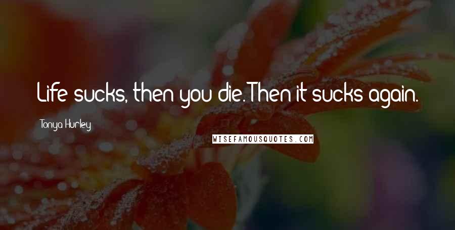 Tonya Hurley Quotes: Life sucks, then you die. Then it sucks again.