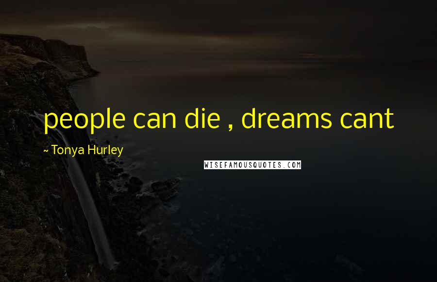 Tonya Hurley Quotes: people can die , dreams cant